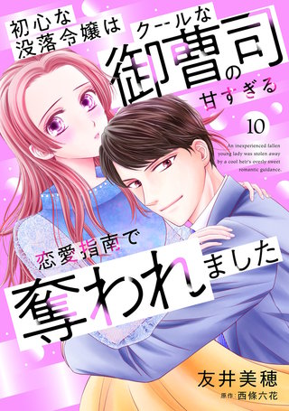 初心な没落令嬢はクールな御曹司の甘すぎる恋愛指南で奪われました【分冊版】10話