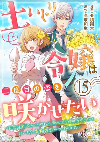 土いじり令嬢は二度目の恋を咲かせたい ～初恋は実らなかったけれど、熱心に花壇のお手入れをしていたら、本物の恋がやって来ました～ コミック版（分冊版）【第15話】