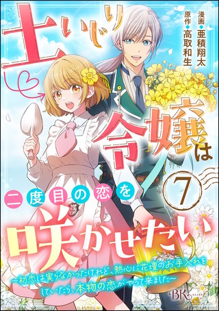 土いじり令嬢は二度目の恋を咲かせたい ～初恋は実らなかったけれど、熱心に花壇のお手入れをしていたら、本物の恋がやって来ました～ コミック版（分冊版）【第7話】