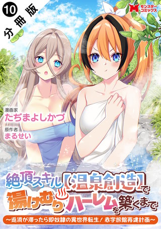 絶頂スキル【温泉創造】で湯けむりハーレムを築くまで～返済が滞ったら即奴隷の異世界転生！赤字旅館再建計画～(コミック) 分冊版(10)