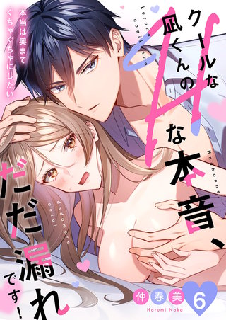 クールな凪くんのHな本音、だだ漏れです！「本当は奥までぐちゃぐちゃにしたい」６