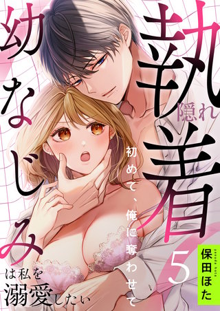 隠れ執着幼なじみは私を溺愛したい 〜初めて、俺に奪わせて(5)