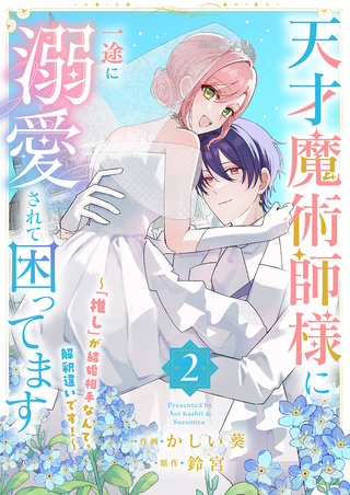 天才魔術師様に一途に溺愛されて困ってます～「推し」が結婚相手なんて、解釈違いです！～【電子単行本版／特典おまけ付き】２