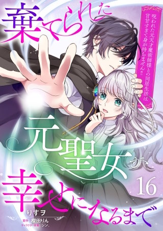 棄てられた元聖女が幸せになるまで～呪われた元天才魔術師様との同居生活は甘甘すぎて身が持ちません!!～【分冊版】16話