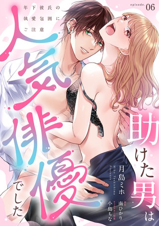 助けた男は人気俳優でした　年下彼氏の執愛包囲にご注意【第６話】