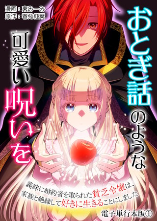 おとぎ話のような可愛い呪いを～義妹に婚約者を取られた貧乏令嬢は、家族と絶縁して好きに生きることにしました～【電子単行本版】