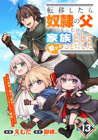 転移したら奴隷の父になったけど、家族として愛でることにした～実は勇者と魔王と聖女だった子供たちの力がとんでもスキルで使えたので最強です～【分冊版】(13)