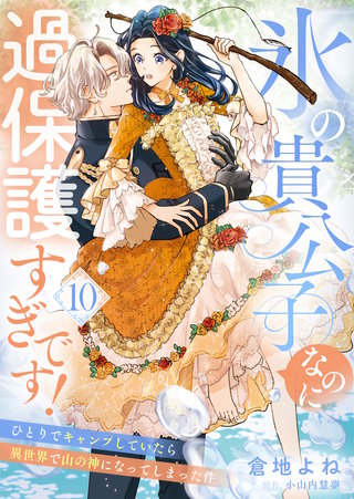 氷の貴公子なのに過保護すぎです！～ひとりでキャンプしていたら異世界で山の神になってしまった件～(10)