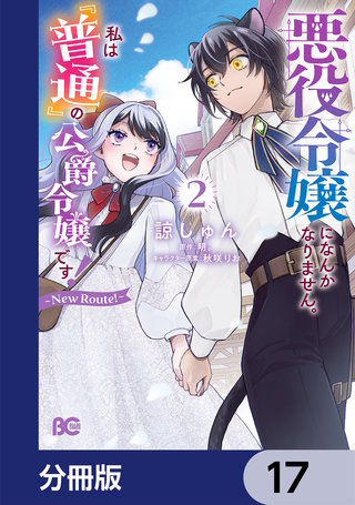 悪役令嬢になんかなりません。私は『普通』の公爵令嬢です！　～New Route！～【分冊版】　17