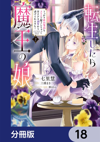 転生したら魔王の娘 うっかり最凶魔族をスキルで魅了しちゃって甘すぎる溺愛から逃げられません！【分冊版】　18