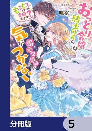 おっとり令嬢は騎士団長の溺愛包囲網に気がつかない　もふもふしてたら求婚ですか？【分冊版】　5
