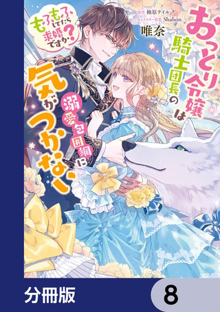おっとり令嬢は騎士団長の溺愛包囲網に気がつかない　もふもふしてたら求婚ですか？【分冊版】　8