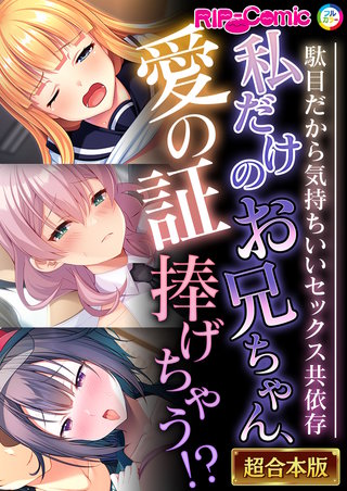私だけのお兄ちゃん、愛の証捧げちゃう!? ～駄目だから気持ちいいセックス共依存～【超合本シリーズ】