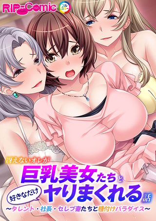 冴えないオレが巨乳美女たちと好きなだけヤりまくれる話 ～タレント・社長・セレブ妻たちと種付けパラダイス～