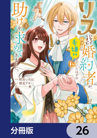 リスになってしまった婚約者が、毛嫌いしていたはずの私に助けを求めてきました。【分冊版】　26