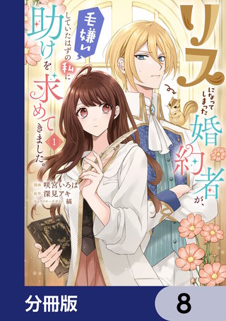 リスになってしまった婚約者が、毛嫌いしていたはずの私に助けを求めてきました。【分冊版】　8