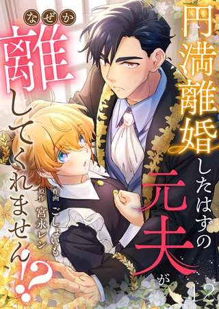 円満離婚したはずの元夫がなぜか離してくれません!?(12)