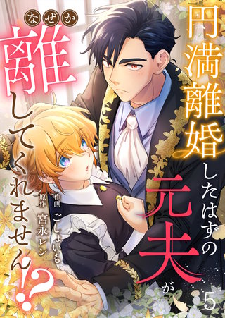 円満離婚したはずの元夫がなぜか離してくれません!?(5)