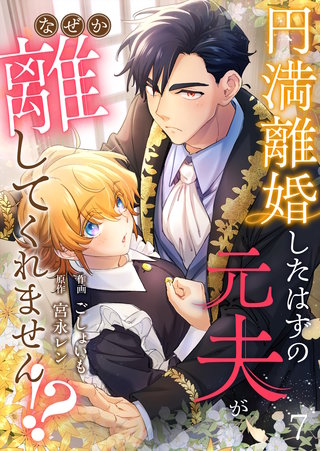 円満離婚したはずの元夫がなぜか離してくれません!?(7)