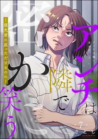 アンチは隣で密かに笑う ～優先席に座っただけなのに～（分冊版）【第7話】