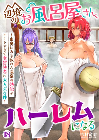 辺境のお風呂屋さん、ハーレムになる～山奥にある寂れた温泉の効能がチートすぎて女冒険者に大人気な件～(18)