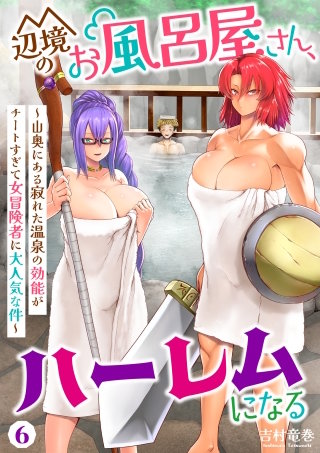 辺境のお風呂屋さん、ハーレムになる~山奥にある寂れた温泉の効能がチートすぎて女冒険者に大人気な件~(6)