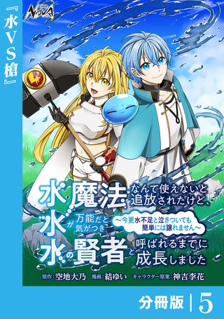 水魔法なんて使えないと追放されたけど、水が万能だと気がつき水の賢者と呼ばれるまでに成長しました～今更水不足と泣きついても簡単には譲れません～【分冊版】(5)