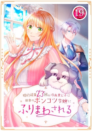 婚約破棄23回の冷血貴公子は田舎のポンコツ令嬢にふりまわされる 19話