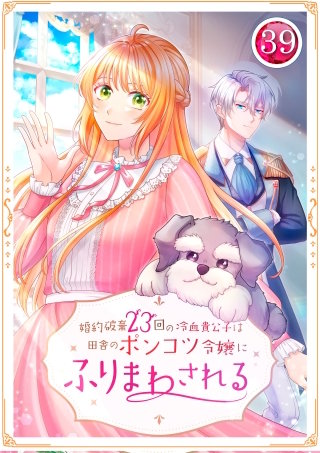婚約破棄23回の冷血貴公子は田舎のポンコツ令嬢にふりまわされる 39話