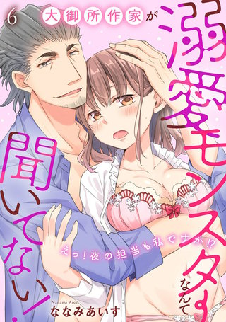 大御所作家が溺愛モンスターなんて聞いてない！　えっ！夜の担当も私ですか！？6