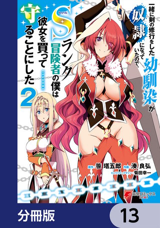一緒に剣の修行をした幼馴染が奴隷になっていたので、Sランク冒険者の僕は彼女を買って守ることにした【分冊版】　13