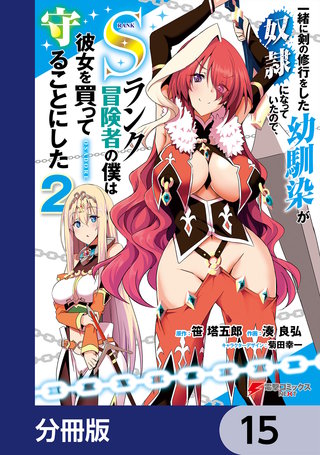 一緒に剣の修行をした幼馴染が奴隷になっていたので、Sランク冒険者の僕は彼女を買って守ることにした【分冊版】　15