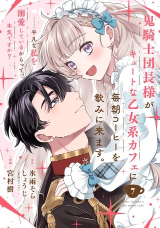 鬼騎士団長様がキュートな乙女系カフェに毎朝コーヒーを飲みに来ます。……平凡な私を溺愛しているからって、本気ですか？（コミック）【分冊版】 7