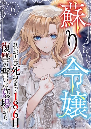蘇り令嬢　～私が再び死ぬまで186日、復讐の誓いは墓場から～(6)