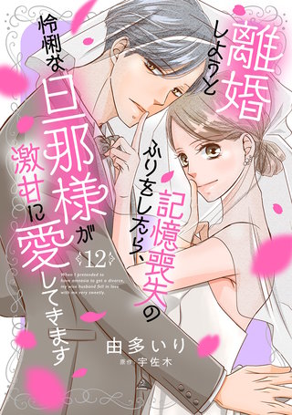 離婚しようと記憶喪失のふりをしたら、怜悧な旦那様が激甘に愛してきます【分冊版】12話