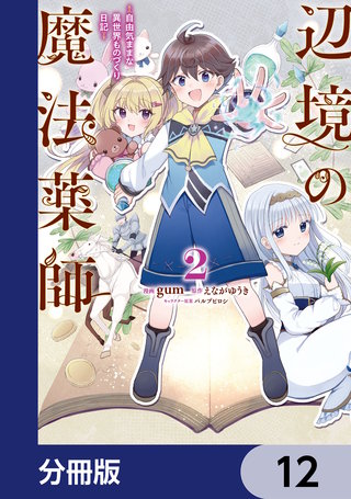 辺境の魔法薬師 ～自由気ままな異世界ものづくり日記～【分冊版】　12