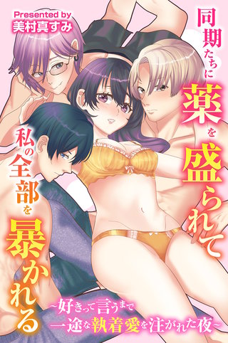 同期たちに薬を盛られて私の全部を暴かれる～好きって言うまで一途な執着愛を注がれた夜～