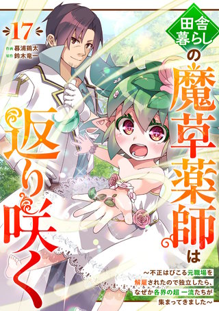 田舎暮らしの魔草薬師は返り咲く～不正はびこる元職場を解雇されたので独立したら、なぜか各界の超一流たちが集まってきました～【分冊版】(17)