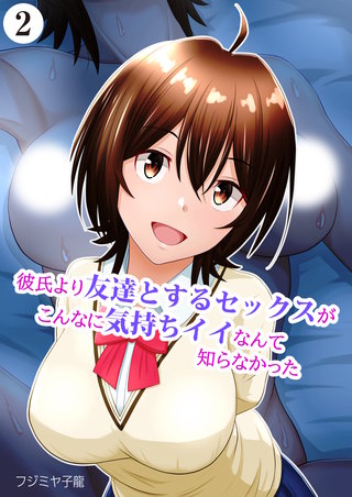 彼氏より友達とするセックスがこんなに気持ちイイなんて知らなかった（2）