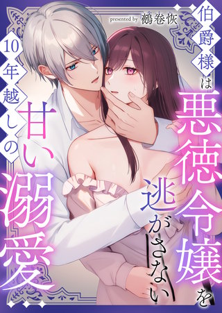 伯爵様は悪徳令嬢を逃がさない 10年越しの甘い溺愛