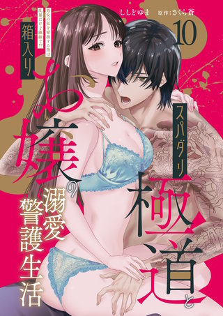 スパダリ極道と箱入りお嬢の溺愛警護生活　処女の私を愛撫する指は乱暴だけど繊細で!? 10