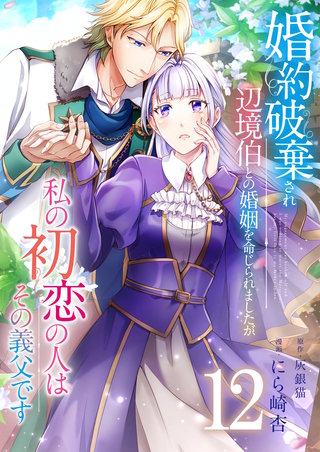 婚約破棄され辺境伯との婚姻を命じられましたが、私の初恋の人はその義父です【単話版】(12)