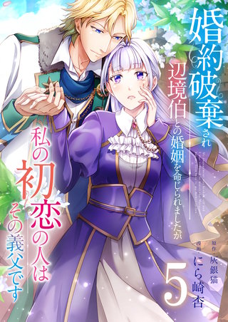 婚約破棄され辺境伯との婚姻を命じられましたが、私の初恋の人はその義父です【単話版】(5)