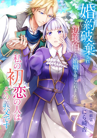 婚約破棄され辺境伯との婚姻を命じられましたが、私の初恋の人はその義父です【単話版】(7)