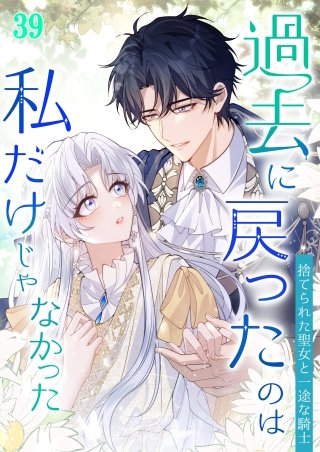 過去に戻ったのは私だけじゃなかった～捨てられた聖女と一途な騎士～ #39