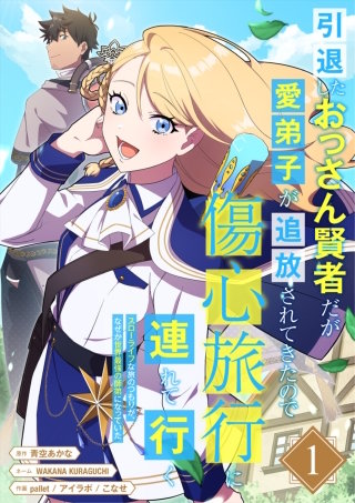 引退したおっさん賢者だが愛弟子が追放されてきたので傷心旅行に連れて行く　～スローライフな旅のつもりが、なぜか世界最強の師弟になっていた～【単行本版】