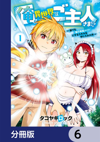 俺が異世界のご主人さま！？　～誰でも「俺の専属メイド」にするスキルを手に入れた件～【分冊版】　6