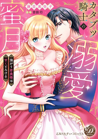 カタブツ騎士の溺愛蜜月～強がり若奥様は甘くとろける～