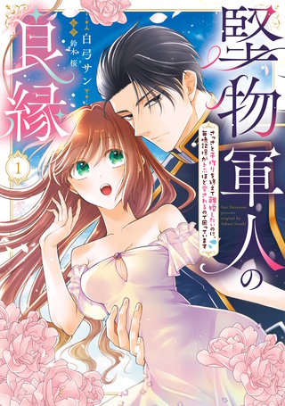 堅物軍人の良縁　さっさと子作りを終えて離婚したいのに、毎晩記憶がトぶほど愛されるので困っています