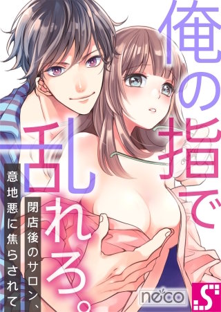 俺の指で乱れろ。～閉店後のサロン、意地悪に焦らされて9